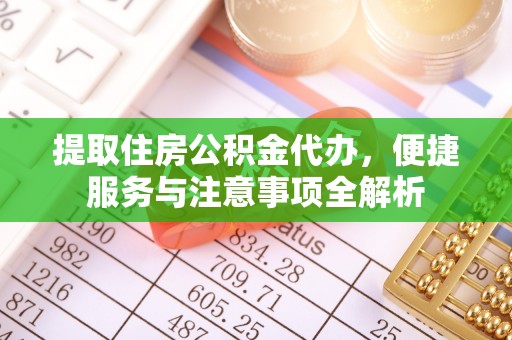 萨尔图提取住房公积金代办，便捷服务与注意事项全解析