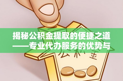 萨尔图揭秘公积金提取的便捷之道——专业代办服务的优势与选择