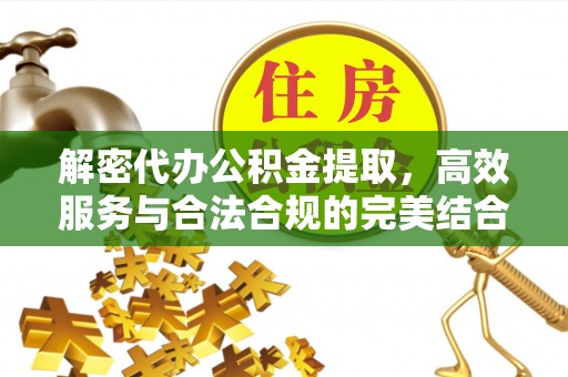 萨尔图解密代办公积金提取，高效服务与合法合规的完美结合