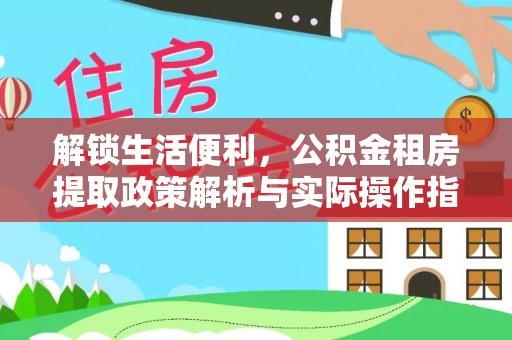 萨尔图解锁生活便利，公积金租房提取政策解析与实际操作指南