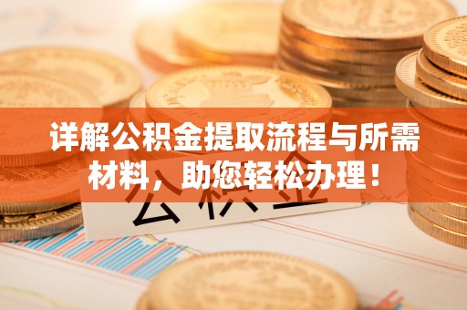 萨尔图详解公积金提取流程与所需材料，助您轻松办理！