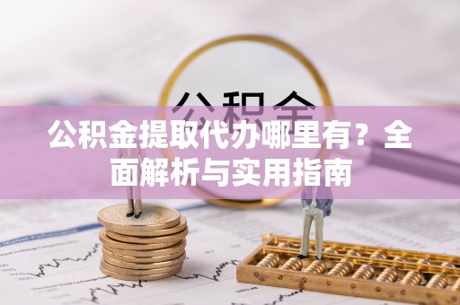 萨尔图公积金提取代办哪里有？全面解析与实用指南