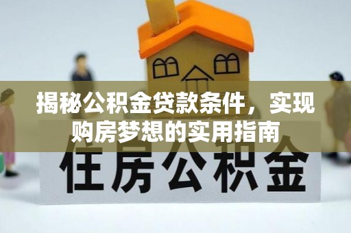 萨尔图揭秘公积金贷款条件，实现购房梦想的实用指南