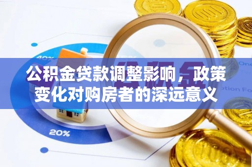 萨尔图公积金贷款调整影响，政策变化对购房者的深远意义
