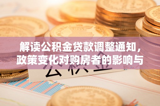 萨尔图解读公积金贷款调整通知，政策变化对购房者的影响与机遇