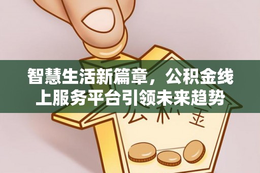 萨尔图智慧生活新篇章，公积金线上服务平台引领未来趋势