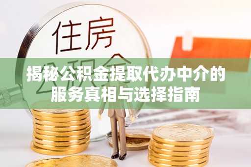 萨尔图揭秘公积金提取代办中介的服务真相与选择指南