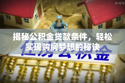 萨尔图揭秘公积金贷款条件，轻松实现购房梦想的秘诀