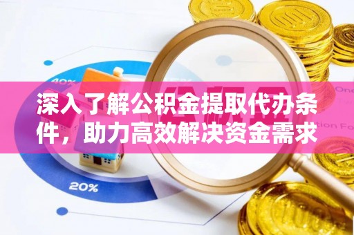 萨尔图深入了解公积金提取代办条件，助力高效解决资金需求