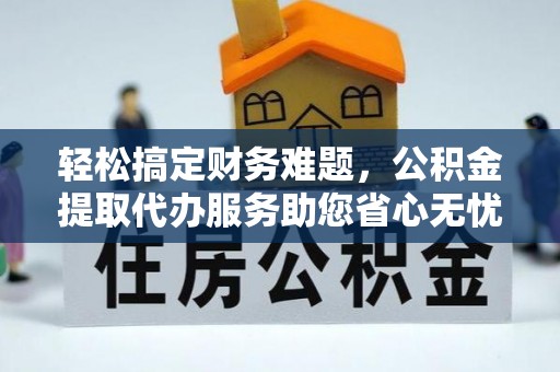 萨尔图轻松搞定财务难题，公积金提取代办服务助您省心无忧