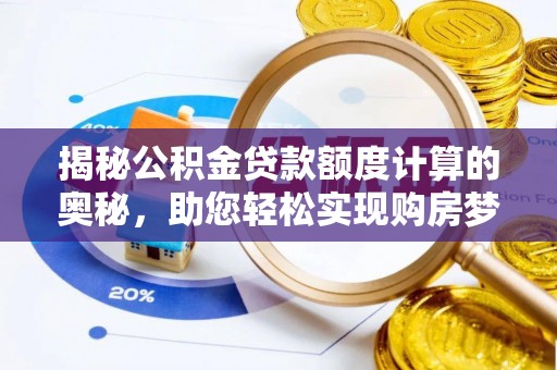 萨尔图揭秘公积金贷款额度计算的奥秘，助您轻松实现购房梦想