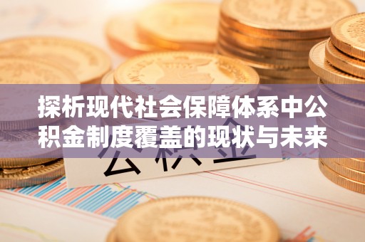 萨尔图探析现代社会保障体系中公积金制度覆盖的现状与未来