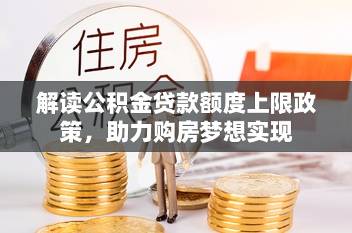 萨尔图解读公积金贷款额度上限政策，助力购房梦想实现