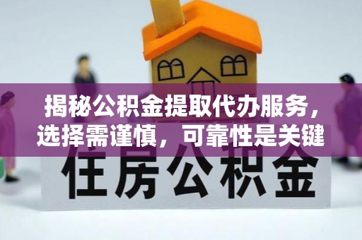 萨尔图揭秘公积金提取代办服务，选择需谨慎，可靠性是关键