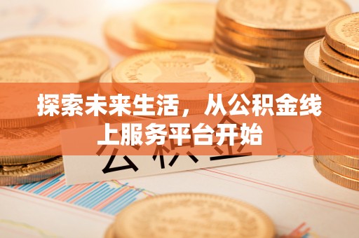 萨尔图探索未来生活，从公积金线上服务平台开始