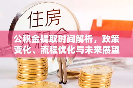 萨尔图公积金提取时间解析，政策变化、流程优化与未来展望