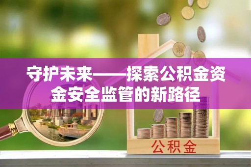 萨尔图守护未来——探索公积金资金安全监管的新路径
