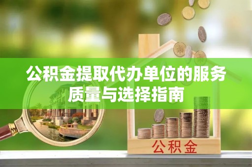 萨尔图公积金提取代办单位的服务质量与选择指南