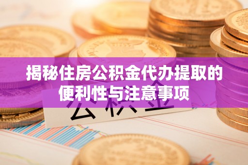 萨尔图揭秘住房公积金代办提取的便利性与注意事项