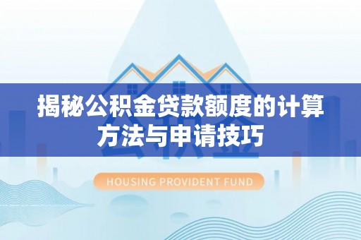 萨尔图揭秘公积金贷款额度的计算方法与申请技巧
