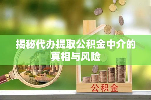 萨尔图揭秘代办提取公积金中介的真相与风险