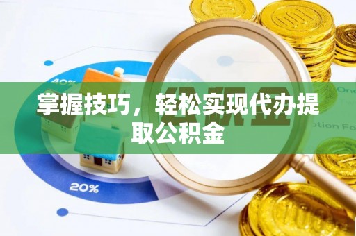萨尔图掌握技巧，轻松实现代办提取公积金