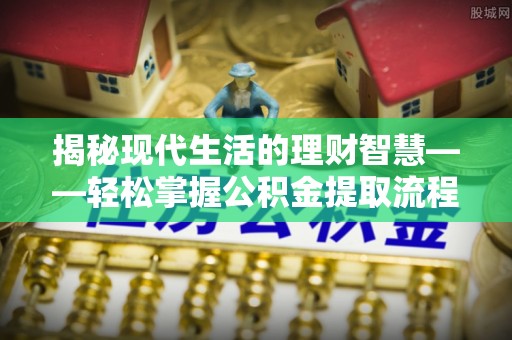 萨尔图揭秘现代生活的理财智慧——轻松掌握公积金提取流程的实用指南