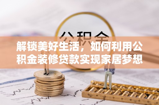 萨尔图解锁美好生活，如何利用公积金装修贷款实现家居梦想