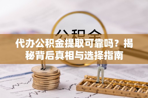 萨尔图代办公积金提取可靠吗？揭秘背后真相与选择指南