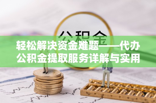 萨尔图轻松解决资金难题——代办公积金提取服务详解与实用指南