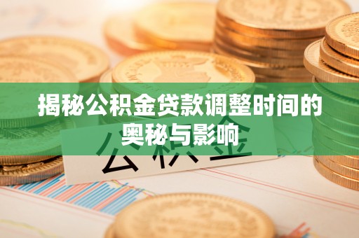萨尔图揭秘公积金贷款调整时间的奥秘与影响