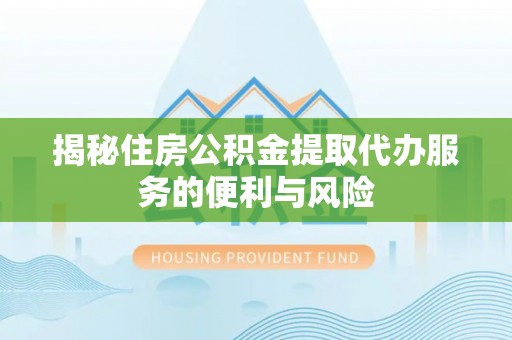 萨尔图揭秘住房公积金提取代办服务的便利与风险