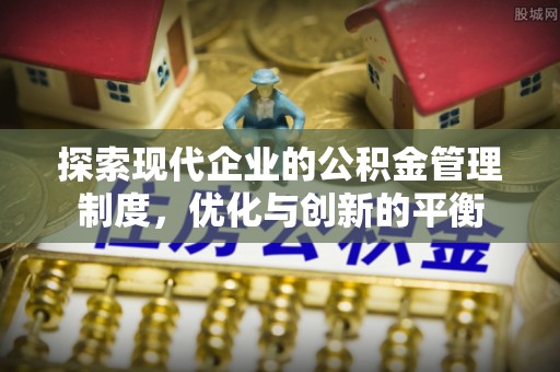 萨尔图探索现代企业的公积金管理制度，优化与创新的平衡