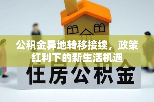萨尔图公积金异地转移接续，政策红利下的新生活机遇