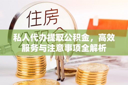 萨尔图私人代办提取公积金，高效服务与注意事项全解析