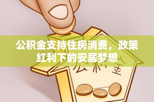 萨尔图公积金支持住房消费，政策红利下的安居梦想