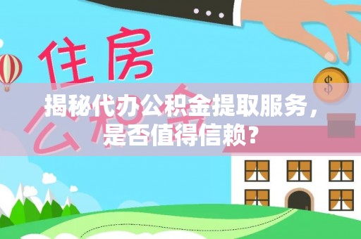 萨尔图揭秘代办公积金提取服务，是否值得信赖？