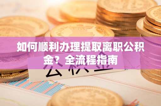 萨尔图如何顺利办理提取离职公积金？全流程指南