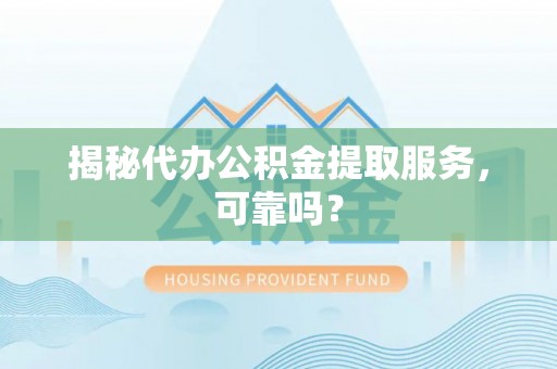 萨尔图揭秘代办公积金提取服务，可靠吗？