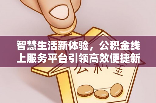 萨尔图智慧生活新体验，公积金线上服务平台引领高效便捷新潮流