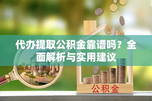 萨尔图代办提取公积金靠谱吗？全面解析与实用建议