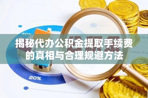 萨尔图揭秘代办公积金提取手续费的真相与合理规避方法