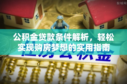 萨尔图公积金贷款条件解析，轻松实现购房梦想的实用指南