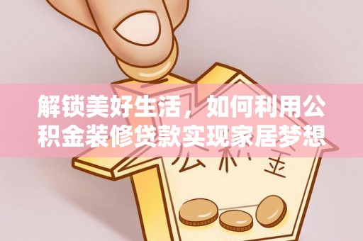 萨尔图解锁美好生活，如何利用公积金装修贷款实现家居梦想