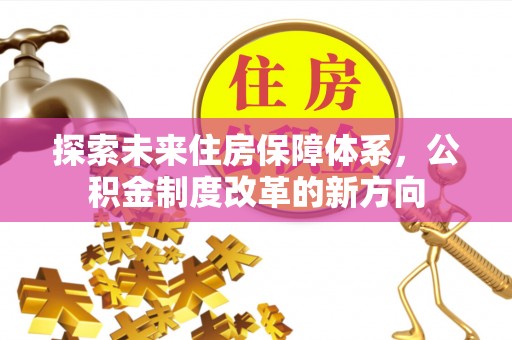萨尔图探索未来住房保障体系，公积金制度改革的新方向