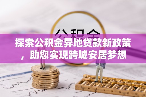 萨尔图探索公积金异地贷款新政策，助您实现跨城安居梦想