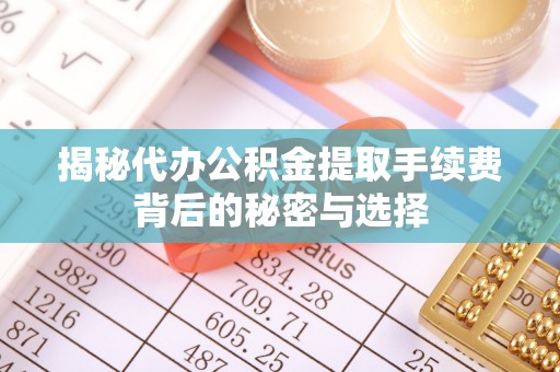 萨尔图揭秘代办公积金提取手续费背后的秘密与选择