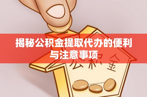 萨尔图揭秘公积金提取代办的便利与注意事项