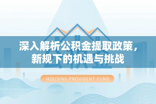 萨尔图深入解析公积金提取政策，新规下的机遇与挑战
