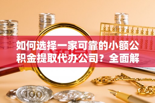 萨尔图如何选择一家可靠的小额公积金提取代办公司？全面解析与指南
